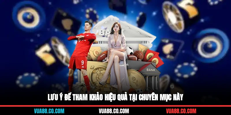 Lưu ý để tham khảo hiệu quả tại chuyên mục này