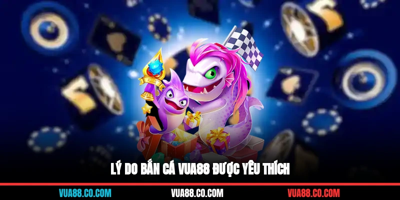Lý do bắn cá VUA88 được yêu thích
